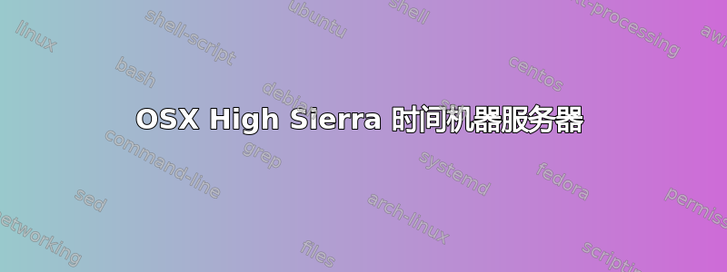 OSX High Sierra 时间机器服务器