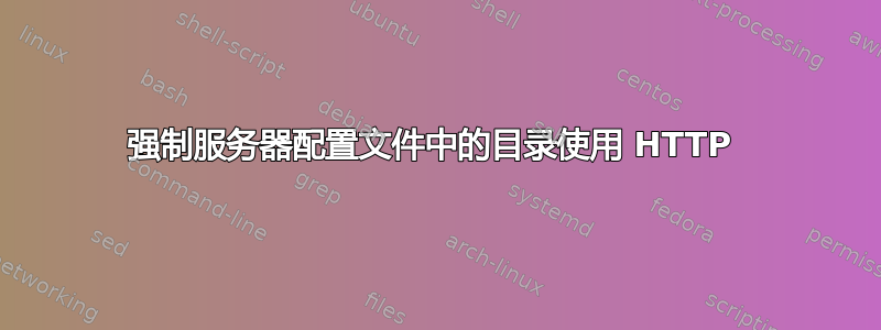 强制服务器配置文件中的目录使用 HTTP 