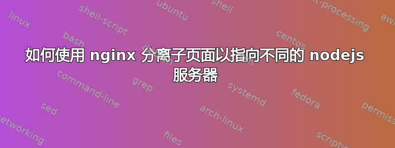 如何使用 nginx 分离子页面以指向不同的 nodejs 服务器