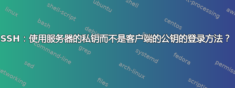 SSH：使用服务器的私钥而不是客户端的公钥的登录方法？