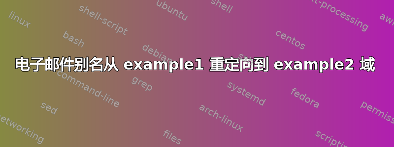 电子邮件别名从 example1 重定向到 example2 域