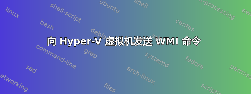 向 Hyper-V 虚拟机发送 WMI 命令