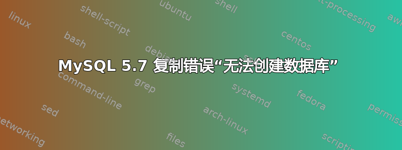 MySQL 5.7 复制错误“无法创建数据库”