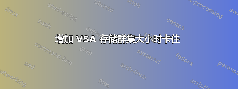 增加 VSA 存储群集大小时卡住