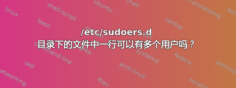 /etc/sudoers.d 目录下的文件中一行可以有多个用户吗？