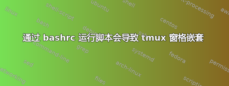 通过 bashrc 运行脚本会导致 tmux 窗格嵌套