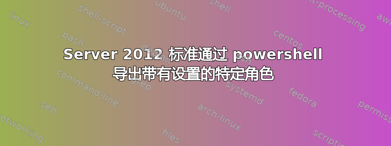 Server 2012 标准通过 powershell 导出带有设置的特定角色