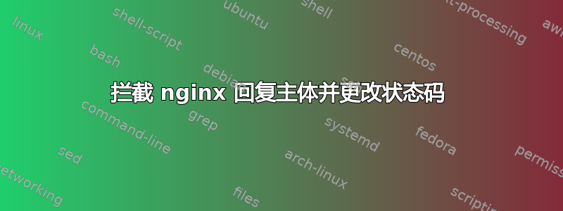 拦截 nginx 回复主体并更改状态码