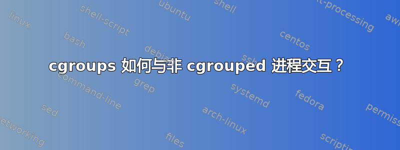 cgroups 如何与非 cgrouped 进程交互？