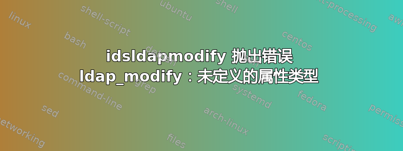 idsldapmodify 抛出错误 ldap_modify：未定义的属性类型