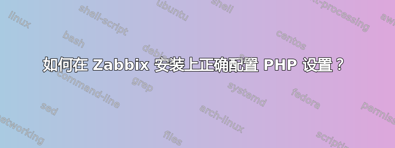 如何在 Zabbix 安装上正确配置 PHP 设置？