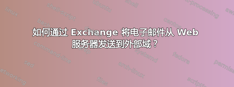 如何通过 Exchange 将电子邮件从 Web 服务器发送到外部域？