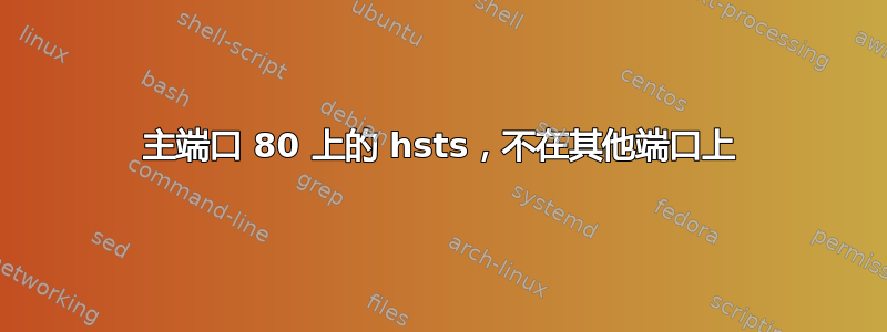 主端口 80 上的 hsts，不在其他端口上