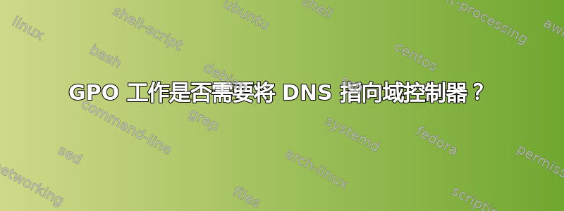 GPO 工作是否需要将 DNS 指向域控制器？