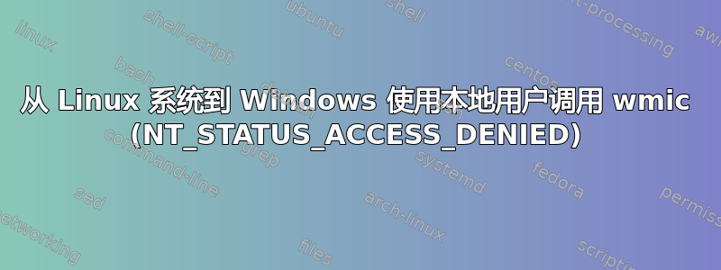 从 Linux 系统到 Windows 使用本地用户调用 wmic (NT_STATUS_ACCESS_DENIED)