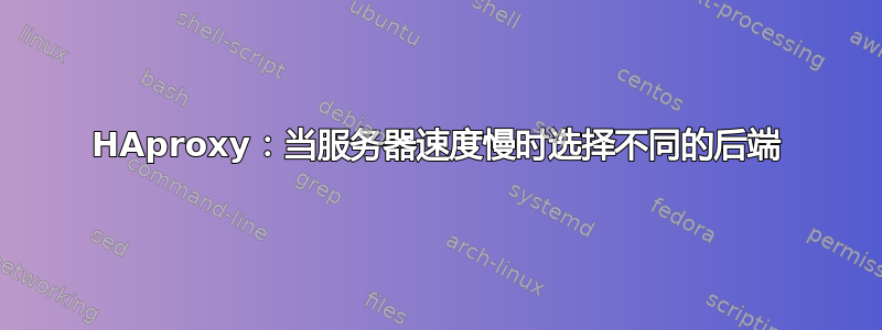 HAproxy：当服务器速度慢时选择不同的后端