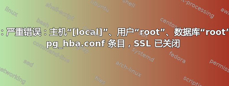 psql：严重错误：主机“[local]”、用户“root”、数据库“root”没有 pg_hba.conf 条目，SSL 已关闭