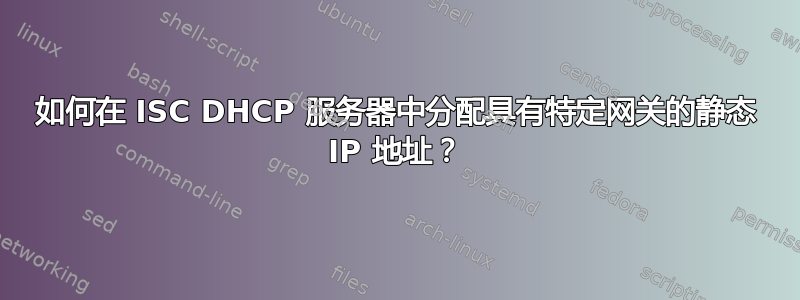 如何在 ISC DHCP 服务器中分配具有特定网关的静态 IP 地址？