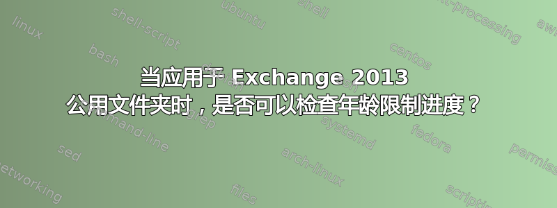 当应用于 Exchange 2013 公用文件夹时，是否可以检查年龄限制进度？