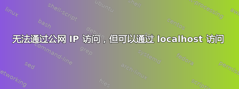 无法通过公网 IP 访问，但可以通过 localhost 访问