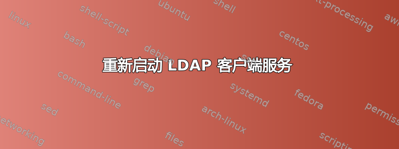 重新启动 LDAP 客户端服务