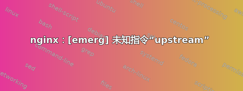 nginx：[emerg] 未知指令“upstream”