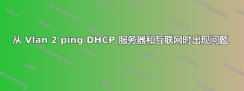 从 Vlan 2 ping DHCP 服务器和互联网时出现问题