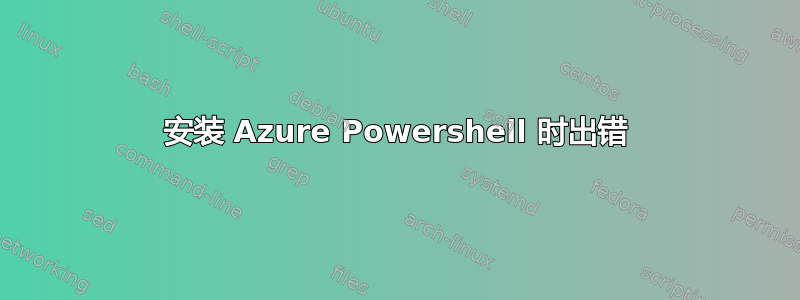 安装 Azure Powershell 时出错