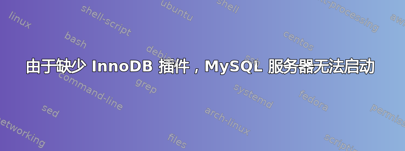 由于缺少 InnoDB 插件，MySQL 服务器无法启动