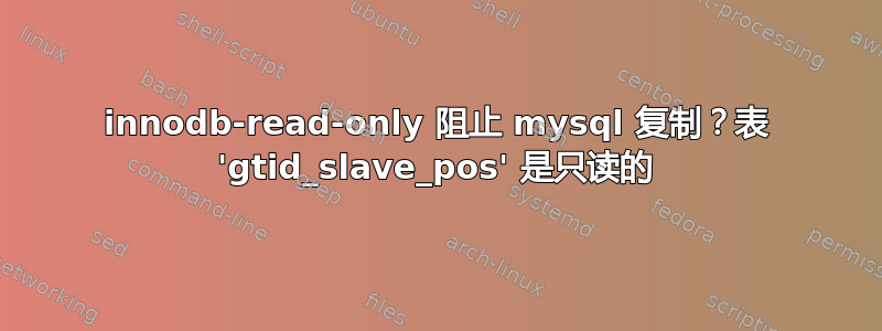 innodb-read-only 阻止 mysql 复制？表 'gtid_slave_pos' 是只读的