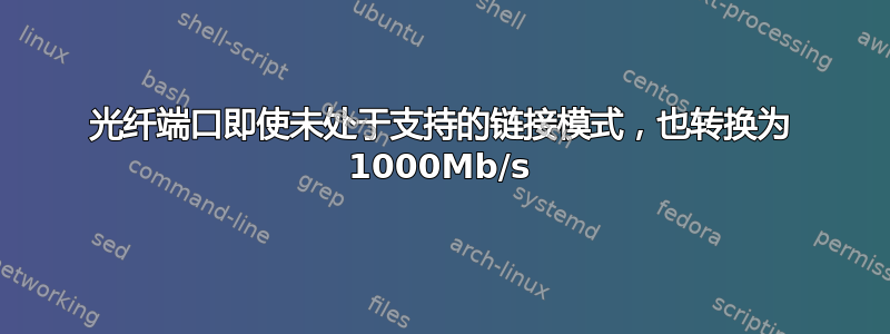 光纤端口即使未处于支持的链接模式，也转换为 1000Mb/s