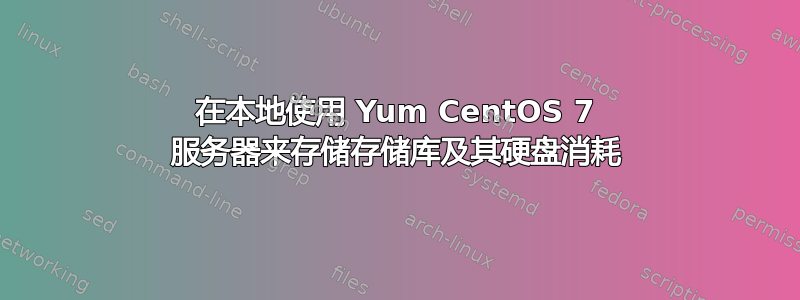 在本地使用 Yum CentOS 7 服务器来存储存储库及其硬盘消耗