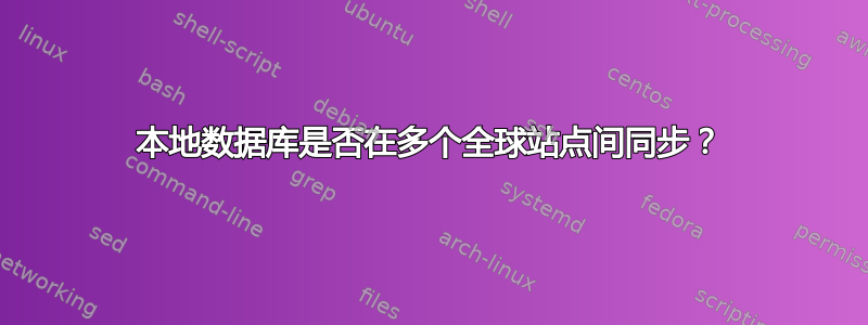 本地数据库是否在多个全球站点间同步？