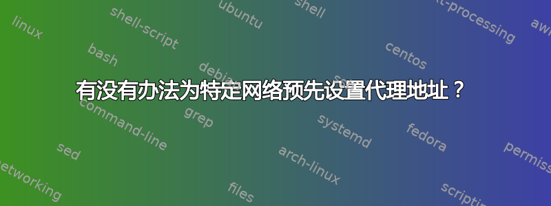 有没有办法为特定网络预先设置代理地址？