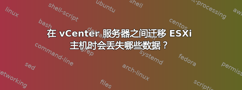 在 vCenter 服务器之间迁移 ESXi 主机时会丢失哪些数据？