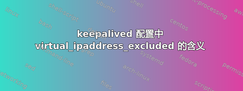 keepalived 配置中 virtual_ipaddress_excluded 的含义