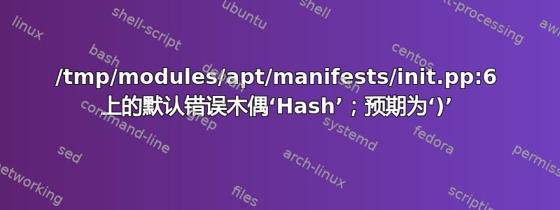 /tmp/modules/apt/manifests/init.pp:6 上的默认错误木偶‘Hash’；预期为‘)’