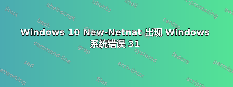 Windows 10 New-Netnat 出现 Windows 系统错误 31