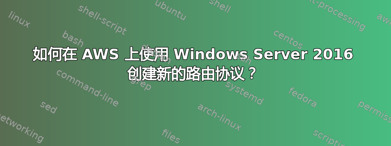 如何在 AWS 上使用 Windows Server 2016 创建新的路由协议？