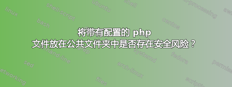 将带有配置的 php 文件放在公共文件夹中是否存在安全风险？