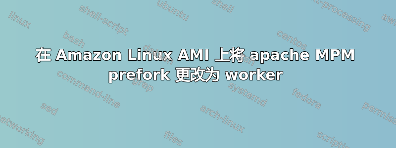 在 Amazon Linux AMI 上将 apache MPM prefork 更改为 worker