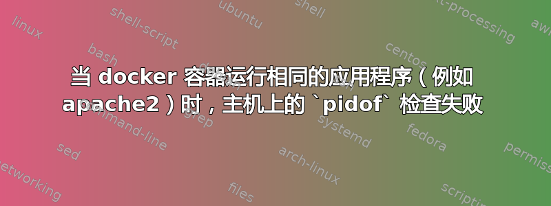 当 docker 容器运行相同的应用程序（例如 apache2）时，主机上的 `pidof` 检查失败