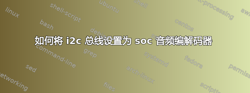 如何将 i2c 总线设置为 soc 音频编解码器