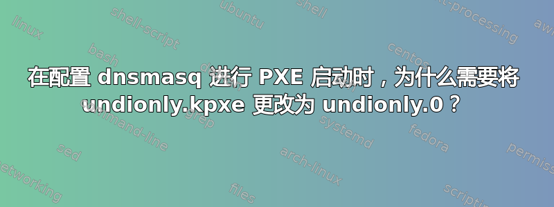 在配置 dnsmasq 进行 PXE 启动时，为什么需要将 undionly.kpxe 更改为 undionly.0？