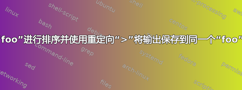 对文件“foo”进行排序并使用重定向“>”将输出保存到同一个“foo”文件中