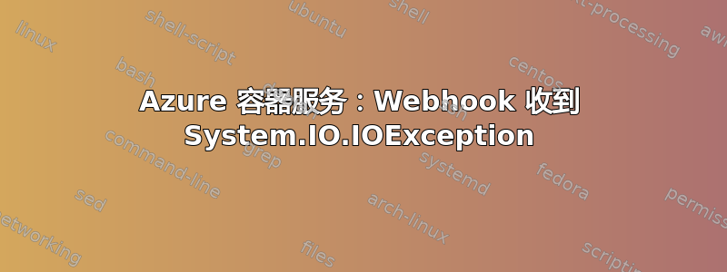 Azure 容器服务：Webhook 收到 System.IO.IOException