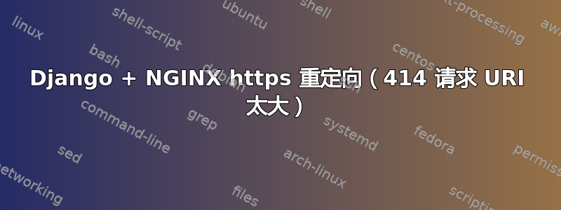 Django + NGINX https 重定向（414 请求 URI 太大）