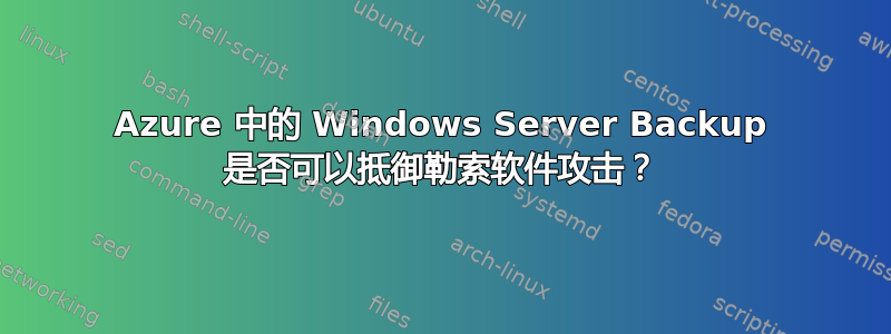 Azure 中的 Windows Server Backup 是否可以抵御勒索软件攻击？