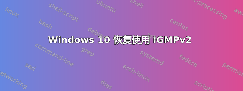 Windows 10 恢复使用 IGMPv2