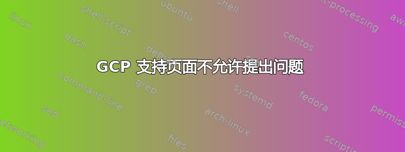 GCP 支持页面不允许提出问题